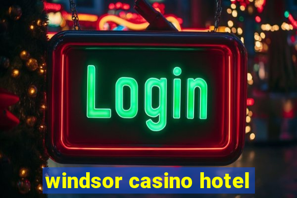 windsor casino hotel