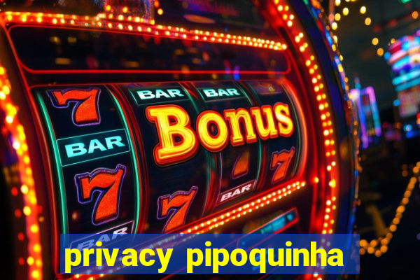 privacy pipoquinha