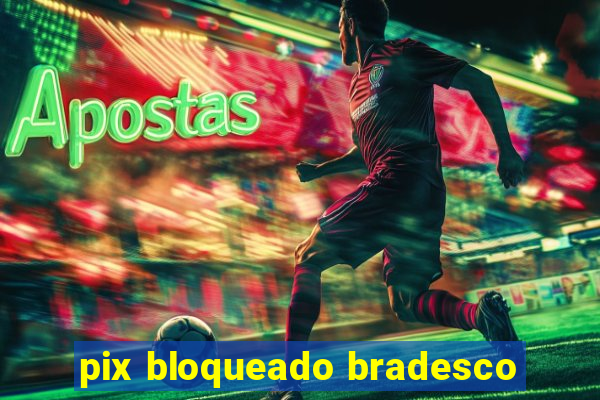 pix bloqueado bradesco