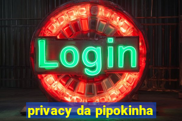 privacy da pipokinha