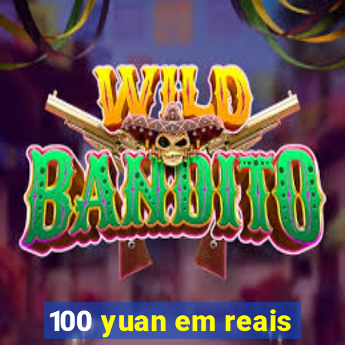 100 yuan em reais