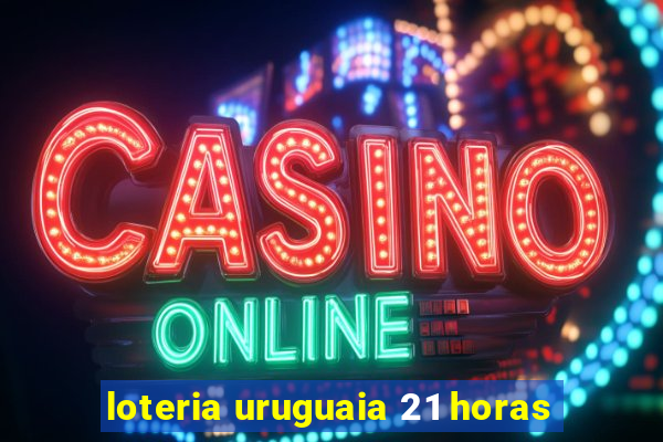 loteria uruguaia 21 horas