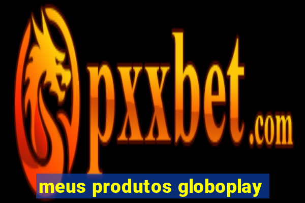 meus produtos globoplay