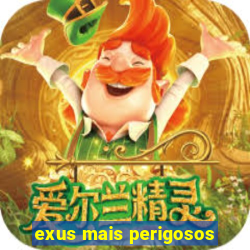 exus mais perigosos