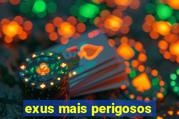 exus mais perigosos