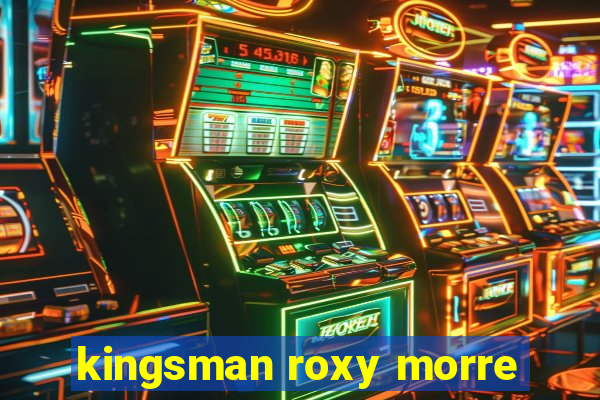 kingsman roxy morre