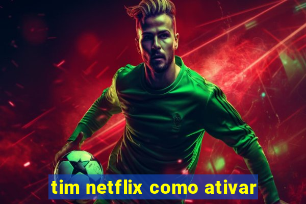 tim netflix como ativar