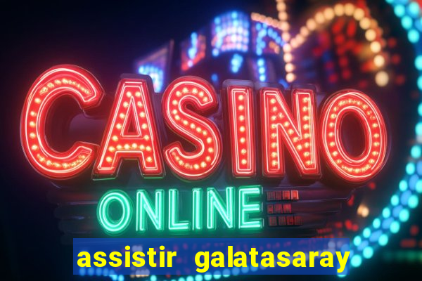 assistir galatasaray ao vivo