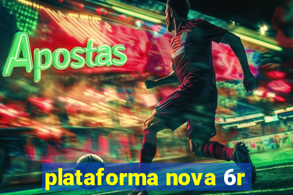 plataforma nova 6r