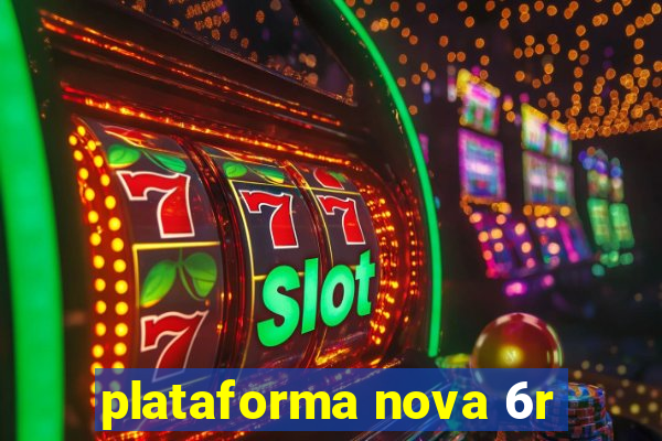 plataforma nova 6r