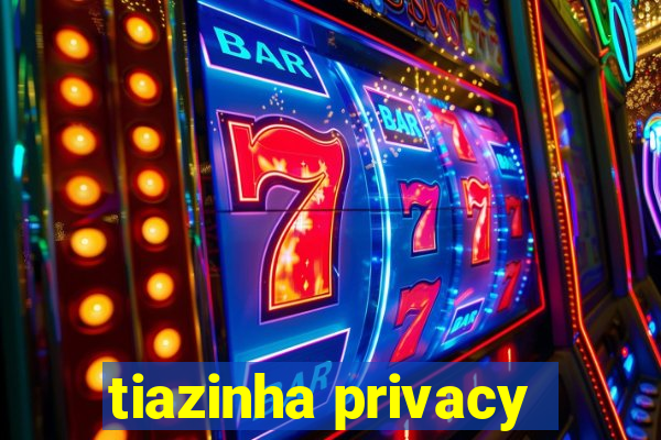 tiazinha privacy