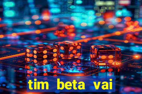 tim beta vai acabar 2024