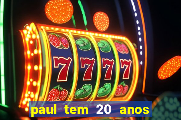 paul tem 20 anos de idade