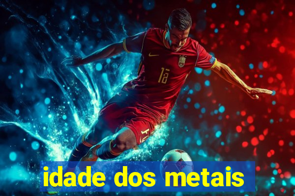 idade dos metais