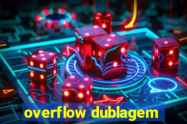 overflow dublagem