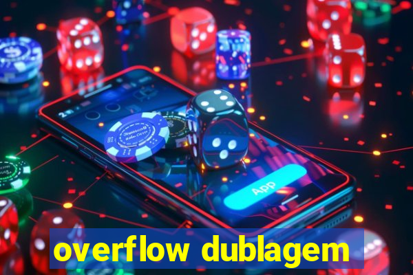 overflow dublagem