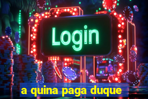 a quina paga duque