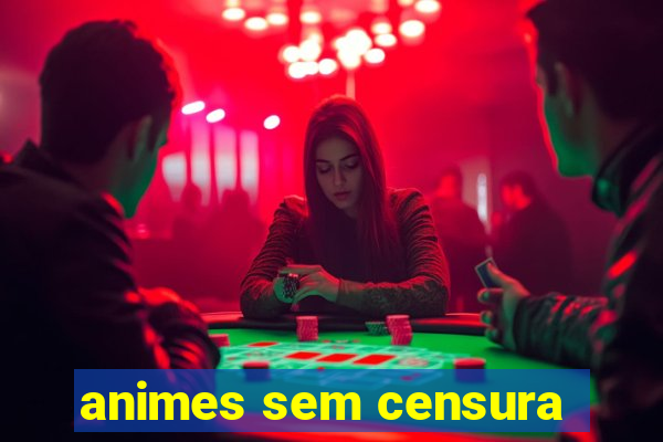 animes sem censura