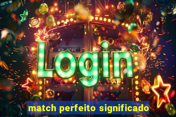 match perfeito significado