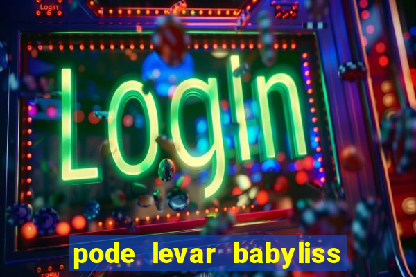 pode levar babyliss no cruzeiro