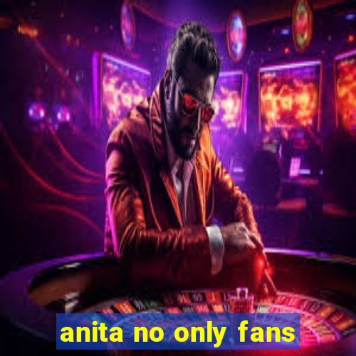 anita no only fans