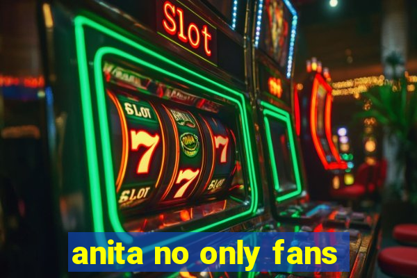 anita no only fans