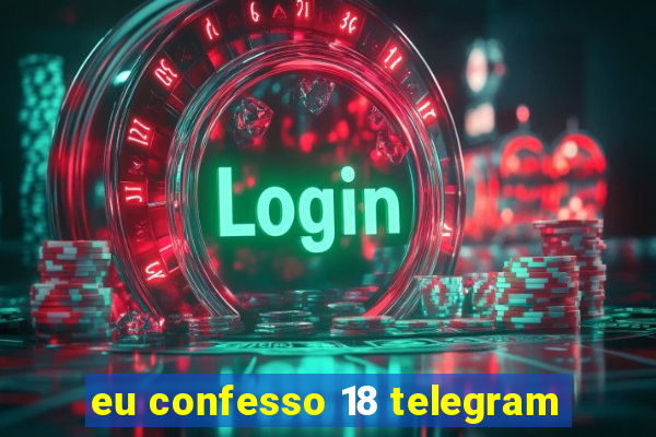 eu confesso 18 telegram