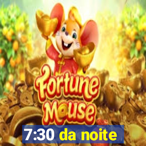 7:30 da noite