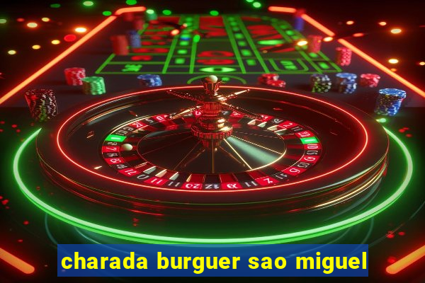 charada burguer sao miguel