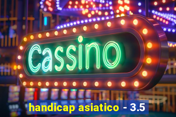 handicap asiatico - 3.5