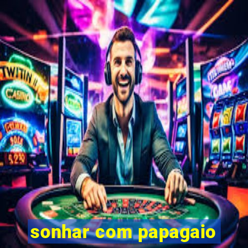 sonhar com papagaio