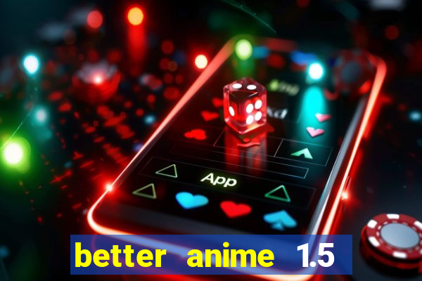 better anime 1.5 apk download