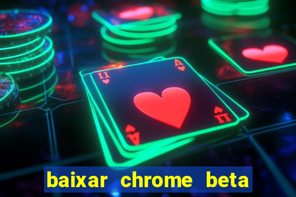 baixar chrome beta para pc