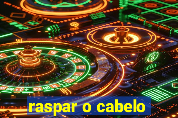 raspar o cabelo