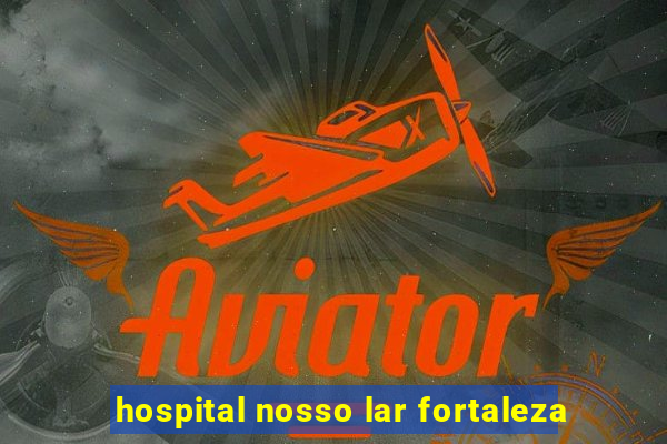 hospital nosso lar fortaleza