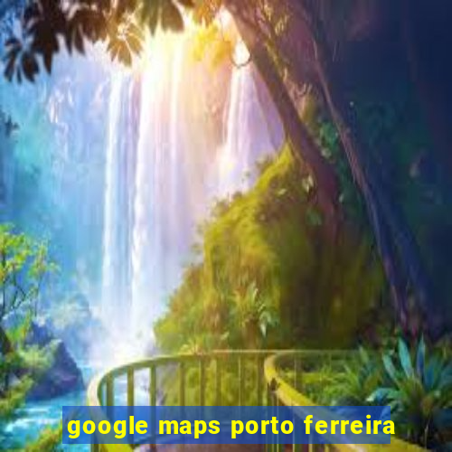 google maps porto ferreira