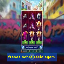 frases sobre reciclagem