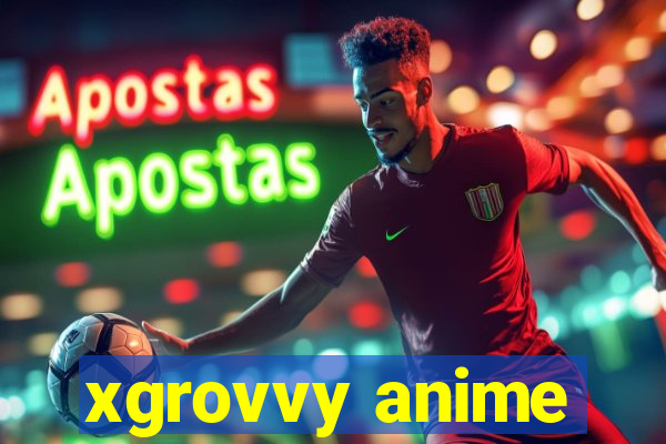 xgrovvy anime