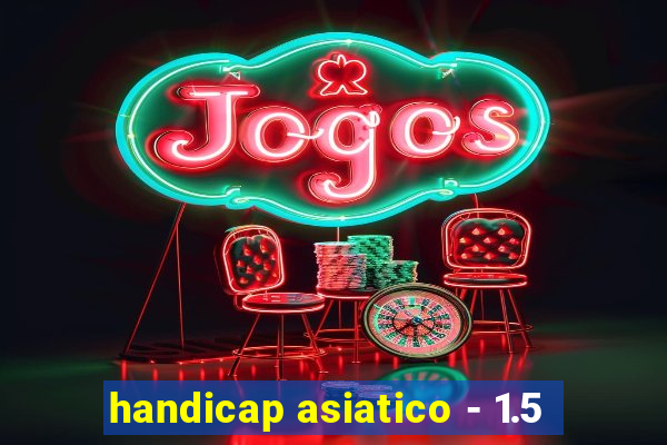 handicap asiatico - 1.5