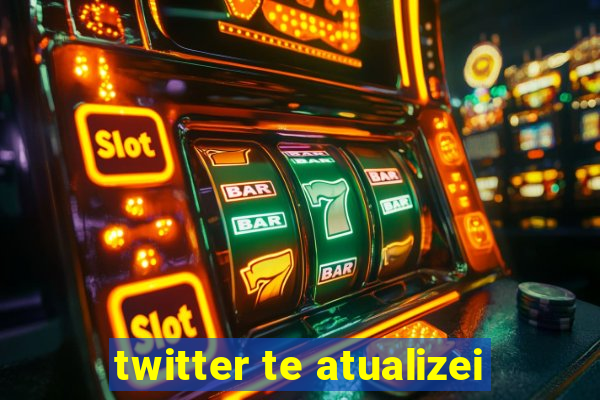 twitter te atualizei