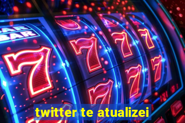 twitter te atualizei