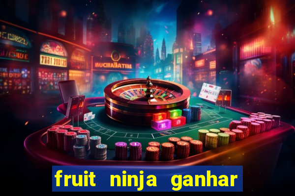 fruit ninja ganhar dinheiro sem depositar