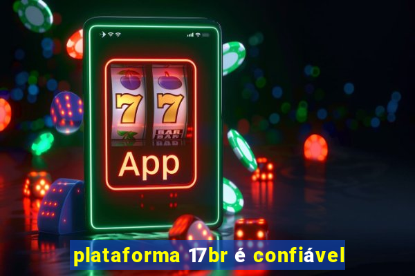 plataforma 17br é confiável