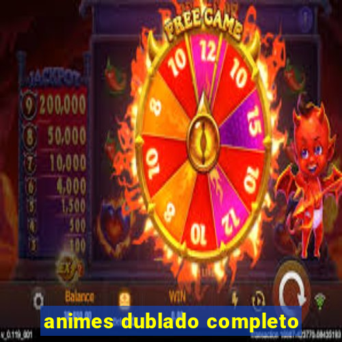 animes dublado completo