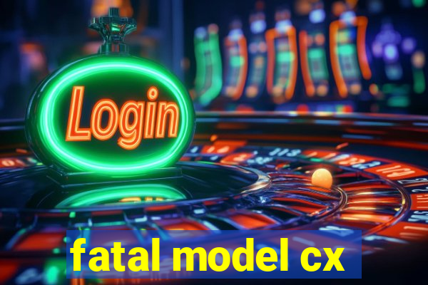 fatal model cx