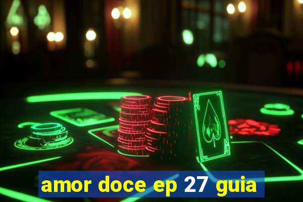 amor doce ep 27 guia