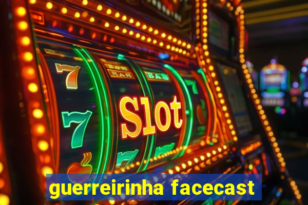 guerreirinha facecast