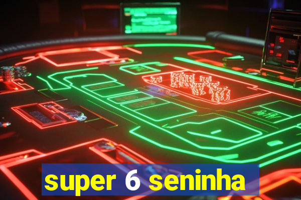 super 6 seninha