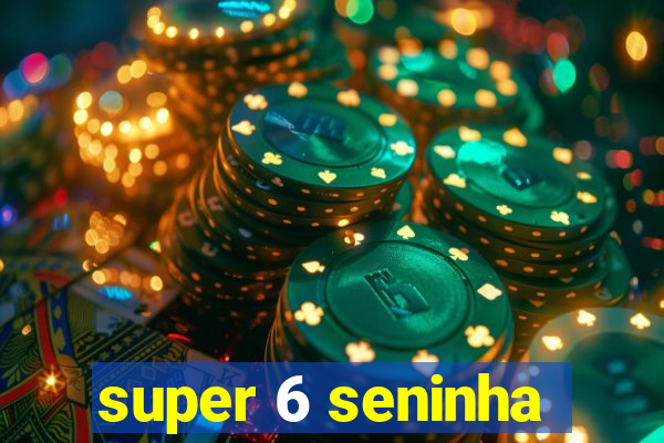 super 6 seninha