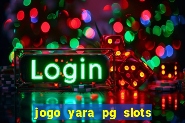 jogo yara pg slots paga mesmo